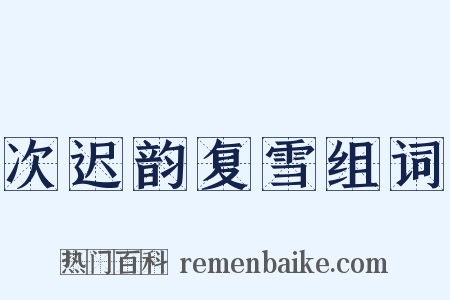 次迟韵复雪组词是什么意思的图片